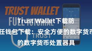 Trust Wallet下载防盗指南 信任钱包下载：安全方便的数字货币处置器具