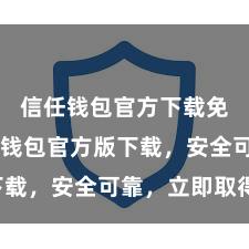 信任钱包官方下载免费 信任钱包官方版下载，安全可靠，立即取得！