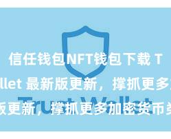 信任钱包NFT钱包下载 Trust Wallet 最新版更新，撑抓更多加密货币类型