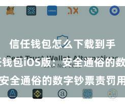 信任钱包怎么下载到手机 信任钱包iOS版：安全通俗的数字钞票责罚用具