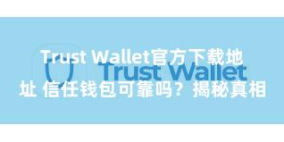 Trust Wallet官方下载地址 信任钱包可靠吗？揭秘真相