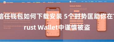 信任钱包如何下载安装 5个时势匡助你在Trust Wallet中谨慎被盗