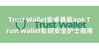 Trust Wallet安卓最新apk Trust Wallet私钥安全护士指南